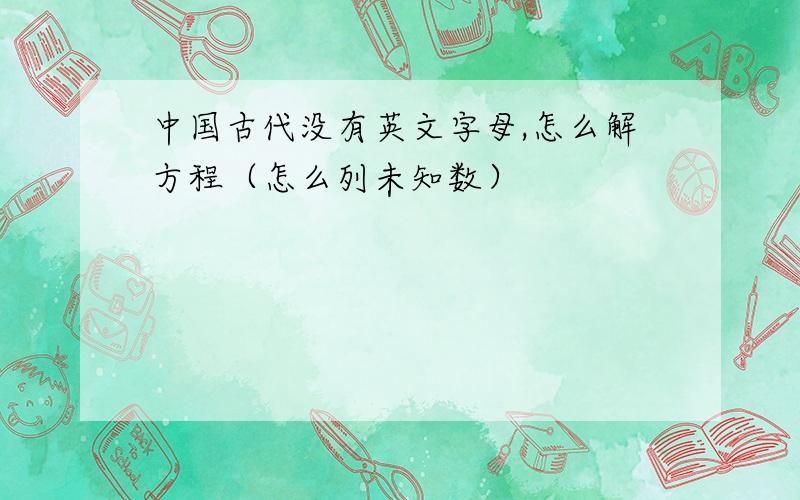 中国古代没有英文字母,怎么解方程（怎么列未知数）