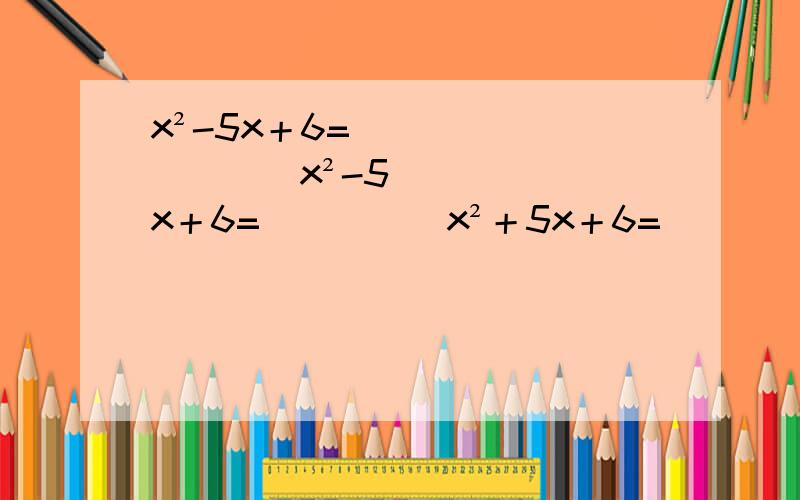 x²-5x＋6=[ ][ ]x²-5x＋6=[ ][ ]x²＋5x＋6=[ ][ ]x²＋5x-6=[ ][ ]x²-5x-6=[ ][ ]快