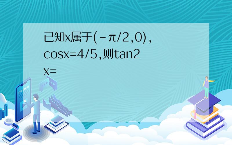 已知x属于(-π/2,0),cosx=4/5,则tan2x=