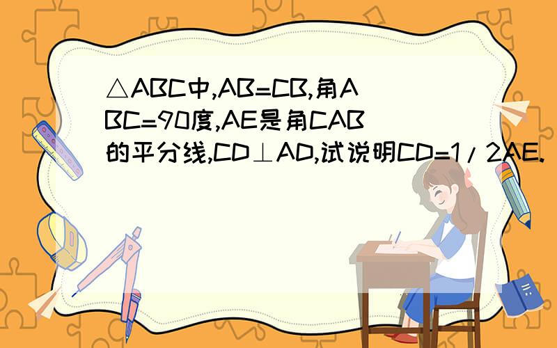 △ABC中,AB=CB,角ABC=90度,AE是角CAB的平分线,CD⊥AD,试说明CD=1/2AE.