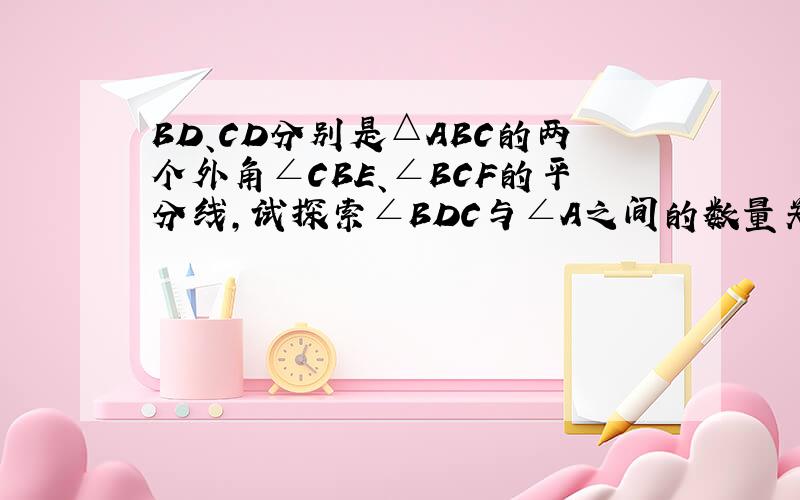 BD、CD分别是△ABC的两个外角∠CBE、∠BCF的平分线,试探索∠BDC与∠A之间的数量关系.