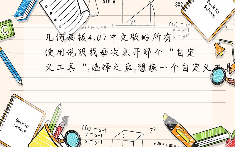 几何画板4.07中文版的所有使用说明我每次点开那个“自定义工具“,选择之后,想换一个自定义工具,（自定义工具有好几种）但再点的时候,但却还是原来的那个,除非关了几何画板再打开才能