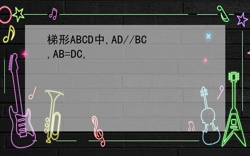 梯形ABCD中,AD//BC,AB=DC,
