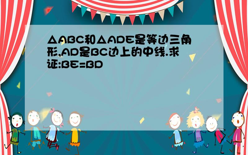 △ABC和△ADE是等边三角形,AD是BC边上的中线.求证:BE=BD