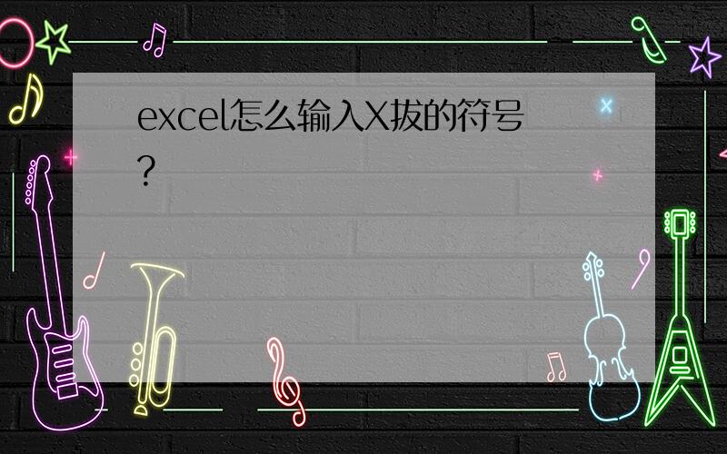 excel怎么输入X拔的符号?