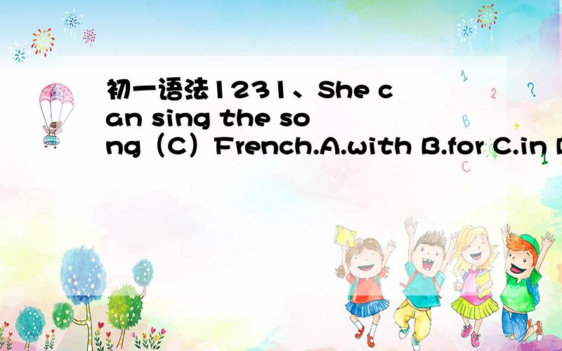 初一语法1231、She can sing the song（C）French.A.with B.for C.in D.on2、There's a good job（B）you.A.of B.for C.to D.on3、Mr.Tan has two sons,one is a teacher,（C）is an actor.A.other B.others C.the other D.another4、—I can sing an En