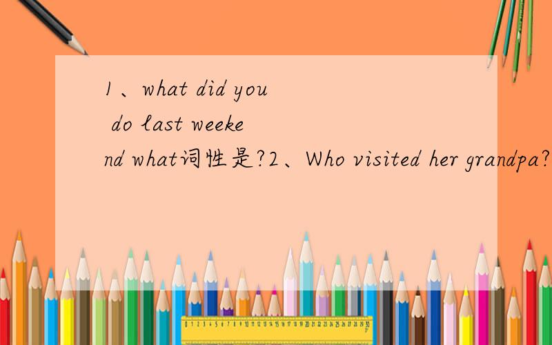 1、what did you do last weekend what词性是?2、Who visited her grandpa?visited词性是?3、Is this your first visit to China?visit词性是?4、I studied for the test .studied词性是?5、It is good for our studies .studieds词性是?6、I play