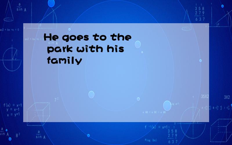 He goes to the park with his family