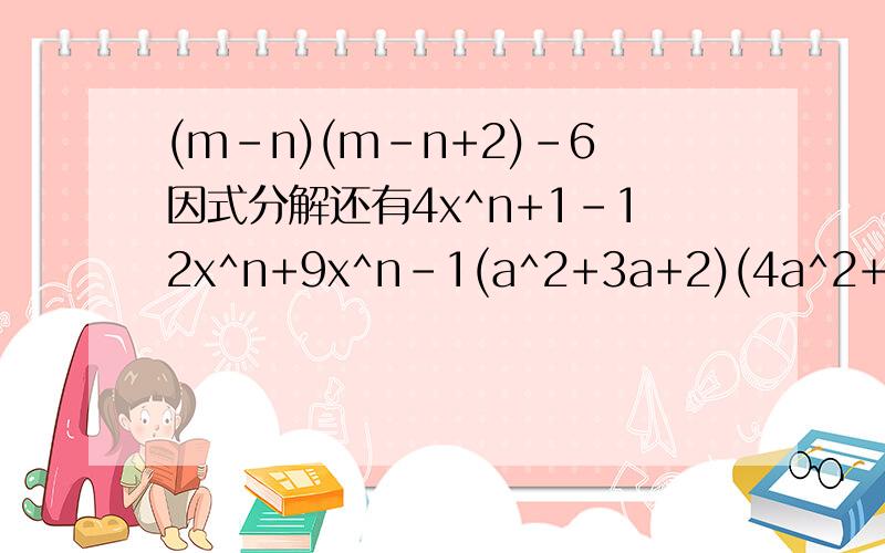 (m-n)(m-n+2)-6因式分解还有4x^n+1-12x^n+9x^n-1(a^2+3a+2)(4a^2+8a+3)-90a^4+4
