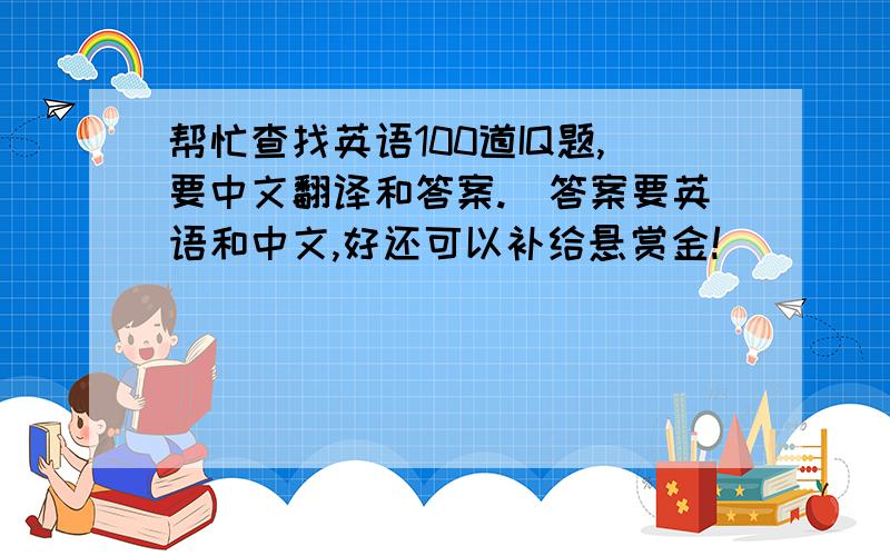 帮忙查找英语100道IQ题,要中文翻译和答案.（答案要英语和中文,好还可以补给悬赏金!）