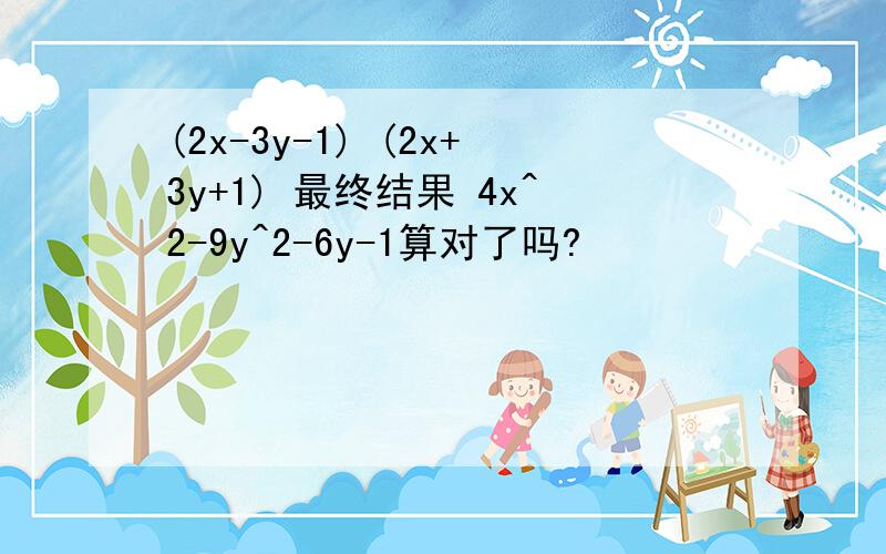 (2x-3y-1) (2x+3y+1) 最终结果 4x^2-9y^2-6y-1算对了吗?