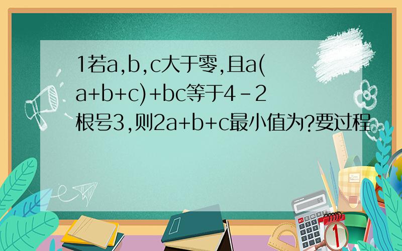 1若a,b,c大于零,且a(a+b+c)+bc等于4-2根号3,则2a+b+c最小值为?要过程