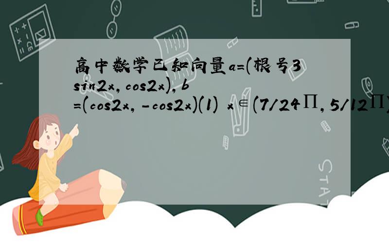 高中数学已知向量a=(根号3sin2x,cos2x),b=(cos2x,-cos2x)(1) x∈(7/24∏,5/12∏),a*b+1/2=-3/5,求cos4x(2)cosx≥1/2,x∈(0,π),若关于x的方程a·b+1/2=m有且仅有一个实根,求实数m的值.