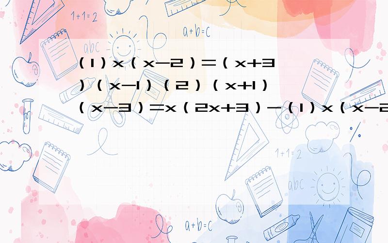 （1）x（x-2）=（x+3）（x-1）（2）（x+1）（x-3）=x（2x+3）-（1）x（x-2）=（x+3）（x-1） （2）（x+1）（x-3）=x（2x+3）-（x^2-1）