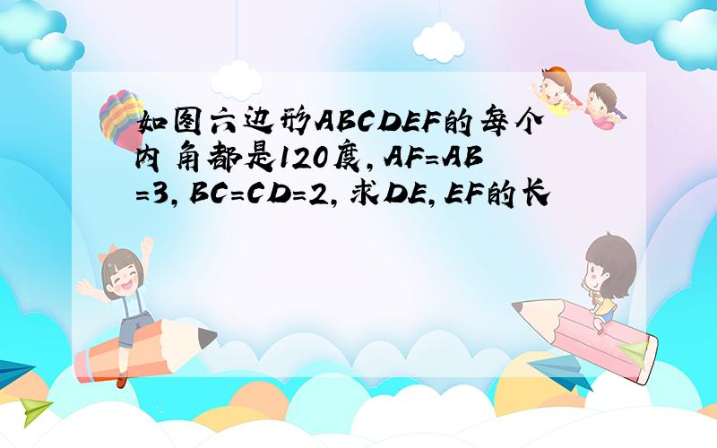如图六边形ABCDEF的每个内角都是120度,AF=AB=3,BC=CD=2,求DE,EF的长