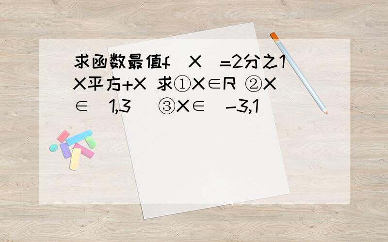 求函数最值f(X)=2分之1X平方+X 求①X∈R ②X∈[1,3] ③X∈[-3,1]
