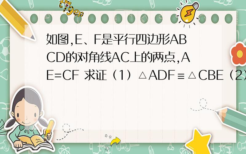 如图,E、F是平行四边形ABCD的对角线AC上的两点,AE=CF 求证（1）△ADF≡△CBE（2）EB//DF