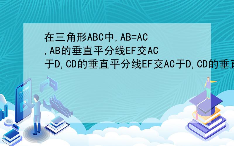 在三角形ABC中,AB=AC,AB的垂直平分线EF交AC于D,CD的垂直平分线EF交AC于D,CD的垂直平分线MN恰好经过点B,求角A的度数在三角形ABC中,AB=AC,AB的垂直平分线EF交AC于D,CD的垂直平分线MN恰好经过点B,求角A的