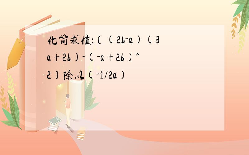 化简求值：〔(2b-a)(3a+2b)-(-a+2b)^2〕除以(-1/2a)