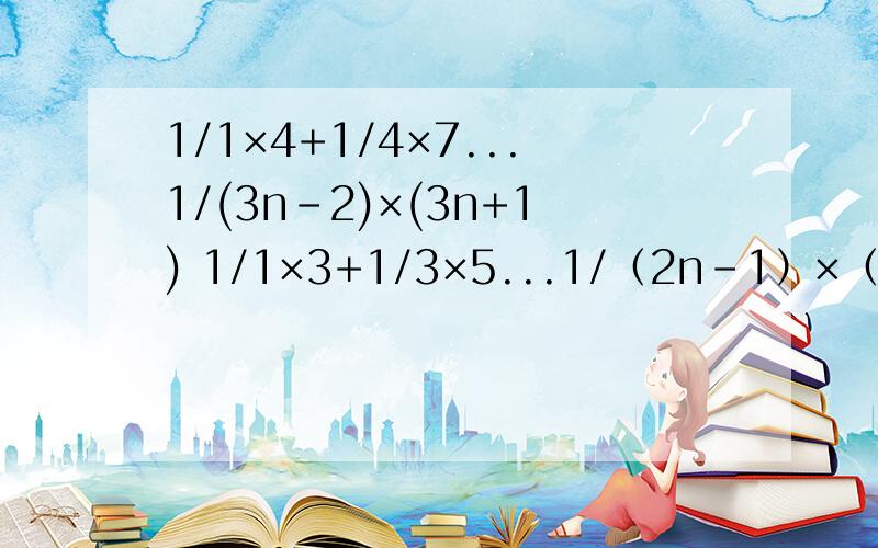 1/1×4+1/4×7...1/(3n-2)×(3n+1) 1/1×3+1/3×5...1/（2n-1）×（2n+1）Sn1=1/1×4+1/4×7...1/(3n-2)×(3n+1)Sn2=1/1×3+1/3×5...1/（2n-1）×（2n+1）