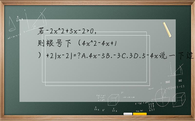 若-2x^2+5x-2>0,则根号下（4x^2-4x+1）+2|x-2|=?A.4x-5B.-3C.3D.5-4x说一下过程,谢谢!