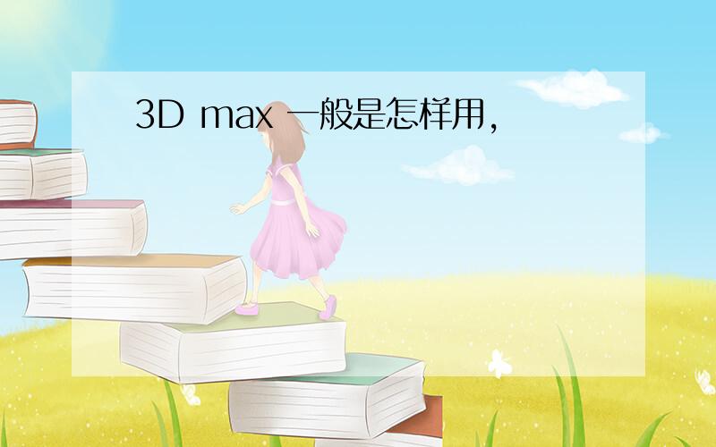 3D max 一般是怎样用,