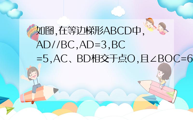 如图,在等边梯形ABCD中,AD//BC,AD=3,BC=5,AC、BD相交于点O,且∠BOC=60°.若AB=CD=x,则x的取值范围是