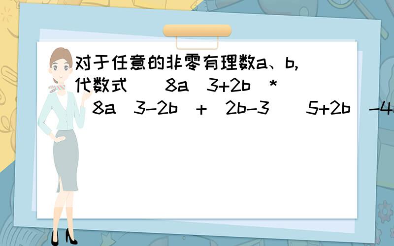 对于任意的非零有理数a、b,代数式[(8a^3+2b)*(8a^3-2b)+(2b-3)(5+2b)-4b+15]/a^2都是64的倍数,请说明理由