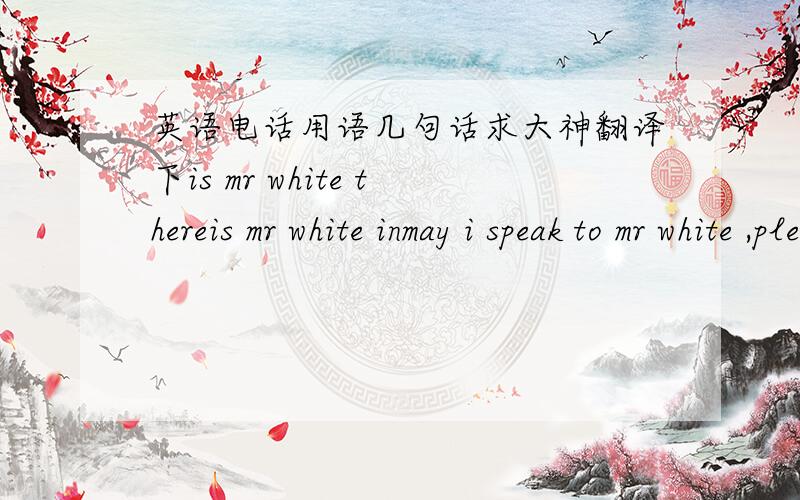 英语电话用语几句话求大神翻译下is mr white thereis mr white inmay i speak to mr white ,pleasehello this is Liu TaoHi,Liu Tao speakingWHO‘is speaking yes speakingsorry ,Jane is not in right now.i’ll ask her to call you backWould you