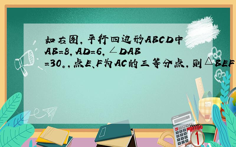 如右图,平行四边形ABCD中AB=8,AD=6,∠DAB=30°,点E、F为AC的三等分点,则△BEF的面积?