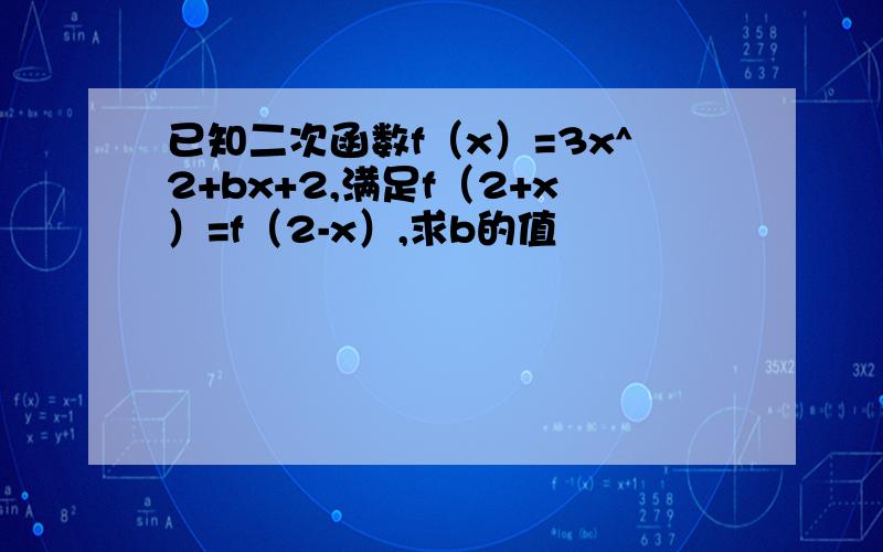已知二次函数f（x）=3x^2+bx+2,满足f（2+x）=f（2-x）,求b的值