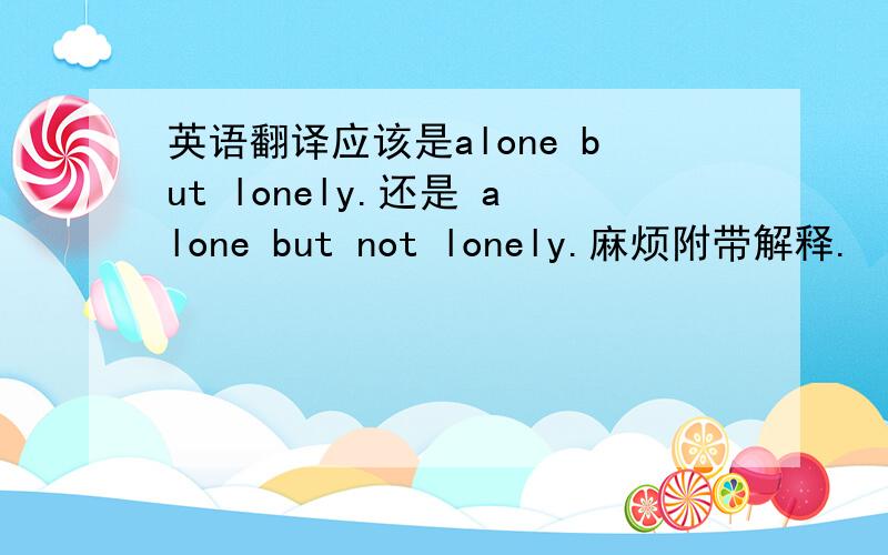 英语翻译应该是alone but lonely.还是 alone but not lonely.麻烦附带解释.