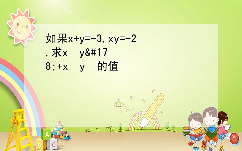 如果x+y=-3,xy=-2,求x³y²+x²y³的值
