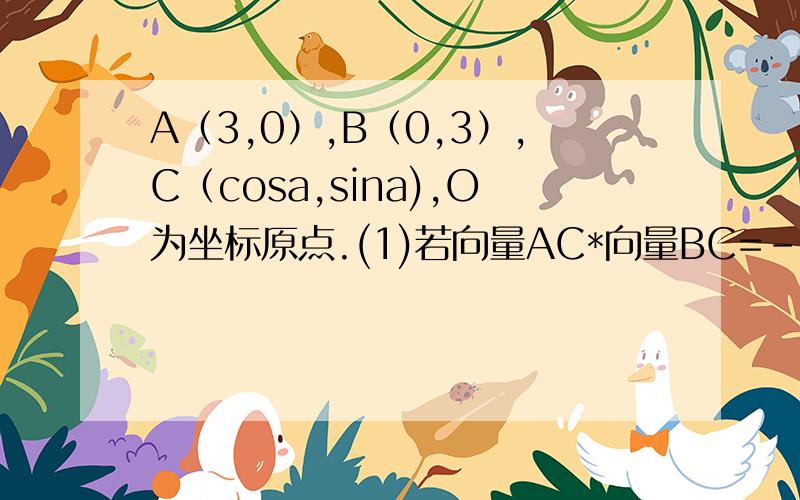 A（3,0）,B（0,3）,C（cosa,sina),O为坐标原点.(1)若向量AC*向量BC=-1,求sina*cosa的值