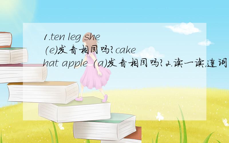 1.ten leg she (e)发音相同吗？cake hat apple (a)发音相同吗？2.读一读，连词成句。what colour，pants,these,are_________________________________________________?sock,whose,are,these___________________________________________________