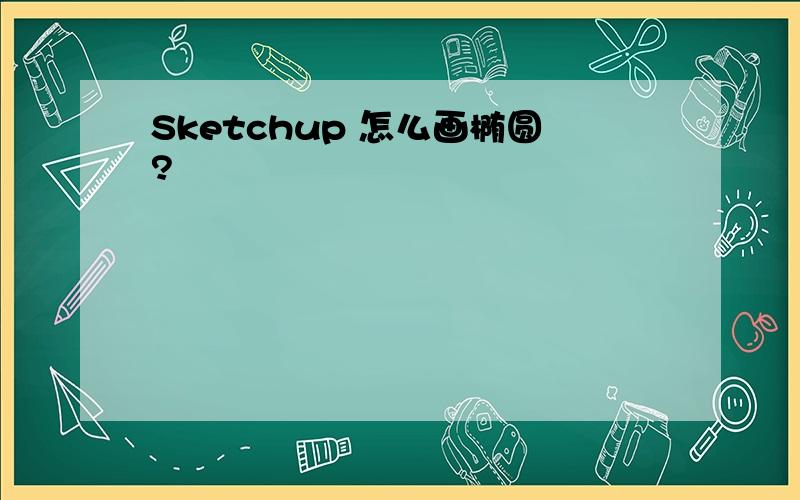 Sketchup 怎么画椭圆?
