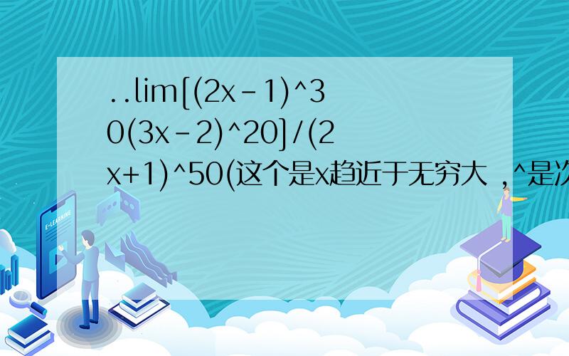 ..lim[(2x-1)^30(3x-2)^20]/(2x+1)^50(这个是x趋近于无穷大 ,^是次方的意思..)我数学不好..