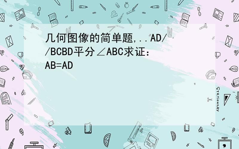几何图像的简单题,..AD//BCBD平分∠ABC求证：AB=AD