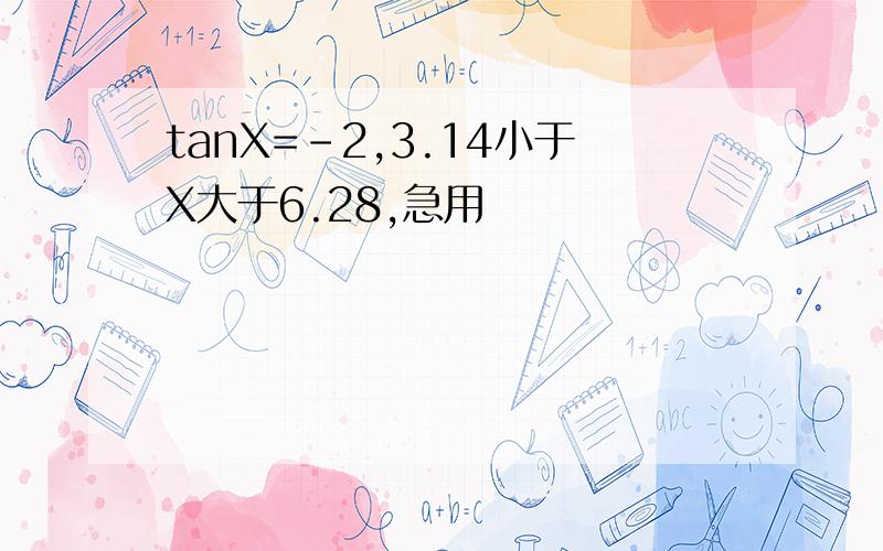 tanX=-2,3.14小于X大于6.28,急用