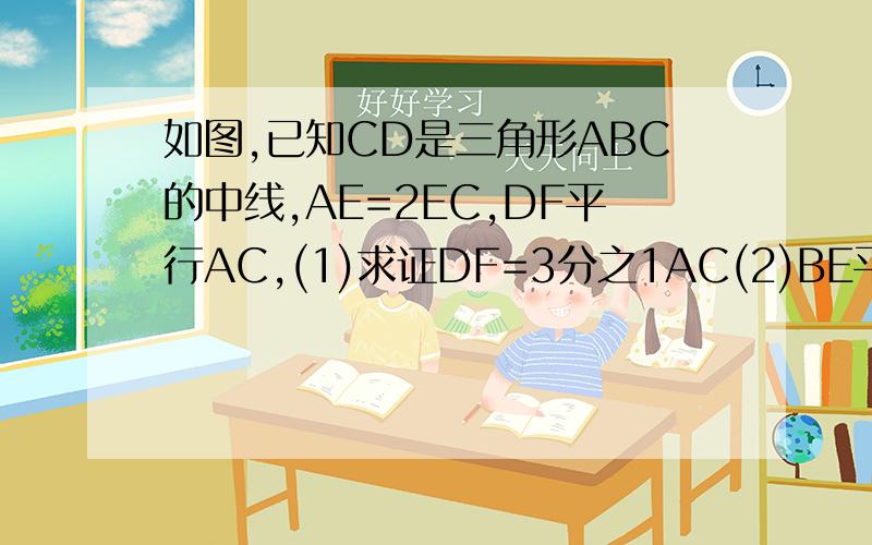 如图,已知CD是三角形ABC的中线,AE=2EC,DF平行AC,(1)求证DF=3分之1AC(2)BE平分CD.
