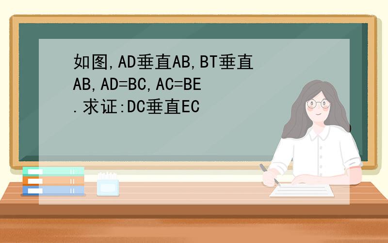 如图,AD垂直AB,BT垂直AB,AD=BC,AC=BE.求证:DC垂直EC