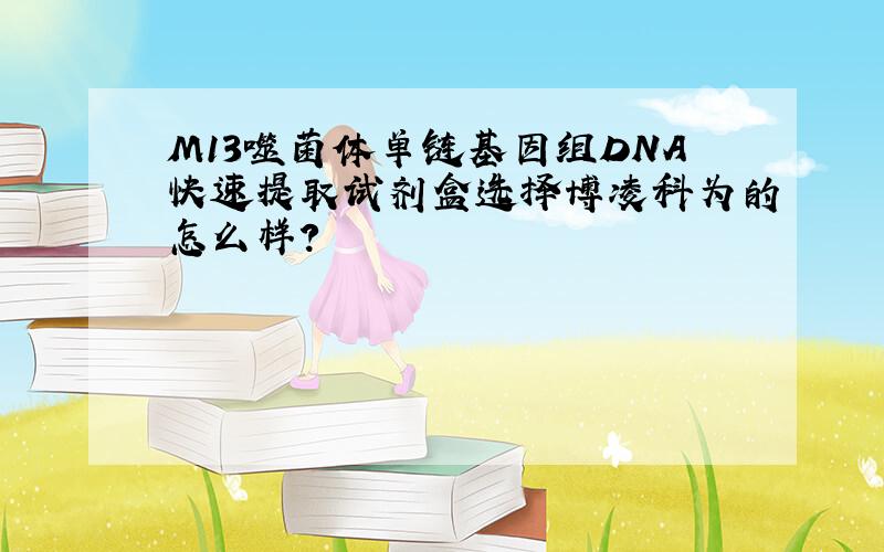 M13噬菌体单链基因组DNA快速提取试剂盒选择博凌科为的怎么样?