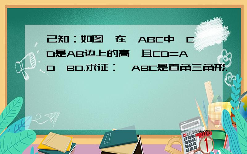 已知：如图,在△ABC中,CD是AB边上的高,且CD=AD×BD.求证：△ABC是直角三角形.