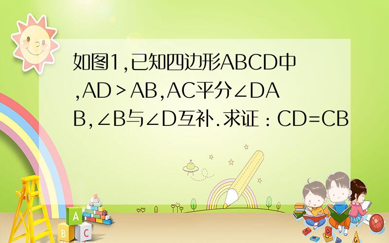 如图1,已知四边形ABCD中,AD＞AB,AC平分∠DAB,∠B与∠D互补.求证：CD=CB