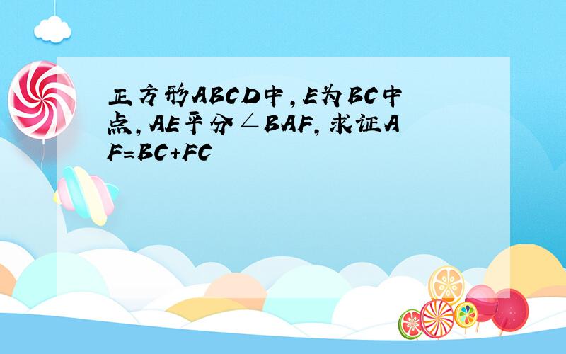 正方形ABCD中,E为BC中点,AE平分∠BAF,求证AF=BC+FC