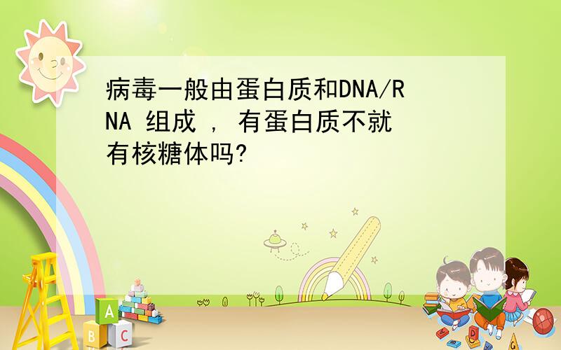 病毒一般由蛋白质和DNA/RNA 组成 , 有蛋白质不就有核糖体吗?