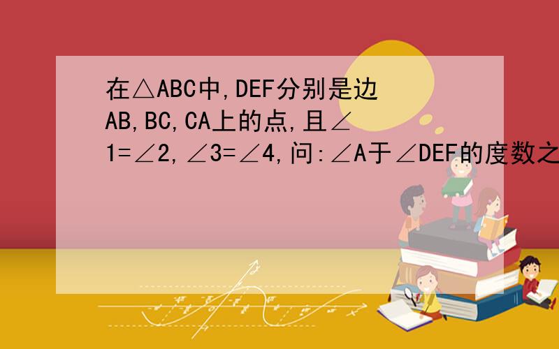 在△ABC中,DEF分别是边AB,BC,CA上的点,且∠1=∠2,∠3=∠4,问:∠A于∠DEF的度数之间存在着怎样的关系?为什kkkk