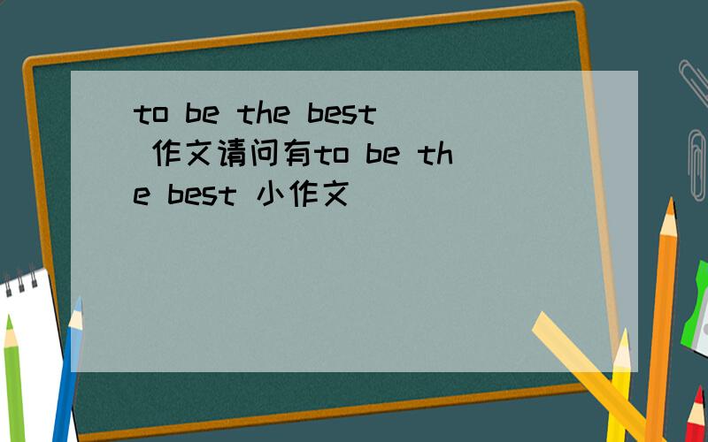 to be the best 作文请问有to be the best 小作文