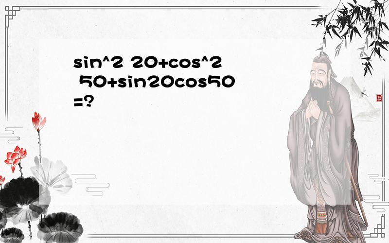 sin^2 20+cos^2 50+sin20cos50=?