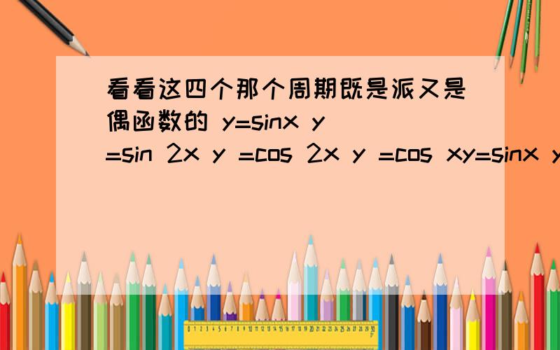 看看这四个那个周期既是派又是偶函数的 y=sinx y =sin 2x y =cos 2x y =cos xy=sinx y =sin 2x y =cos x y =cos 2x